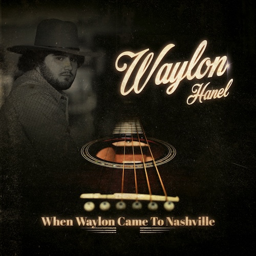 Country Recording Artist Waylon Hanel Announces 3rd Studio Album, When Waylon Came To Nashville, Available Everywhere Digitally & Vinyl On Friday, November 28